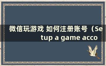 微信玩游戏 如何注册账号（Setup a game account on Weichat）